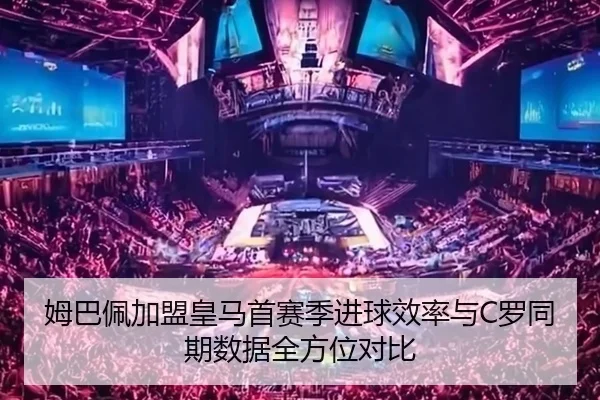姆巴佩加盟皇马首赛季进球效率与C罗同期数据全方位对比（kaiyun）
